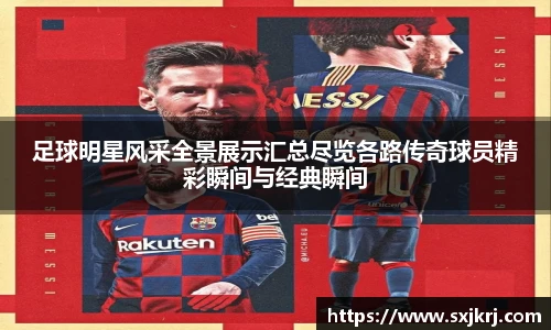 足球明星风采全景展示汇总尽览各路传奇球员精彩瞬间与经典瞬间